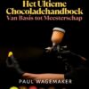 Het Ultieme Chocoladehandboek Van Basis tot Meesterschap (digitaal e-book)